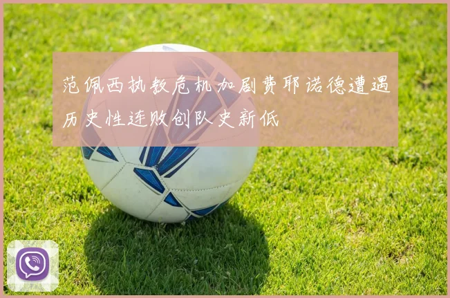 范佩西执教危机加剧费耶诺德遭遇历史性连败创队史新低