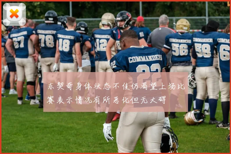 东契奇身体状态不佳仍渴望上场比赛表示情况有所恶化但无大碍