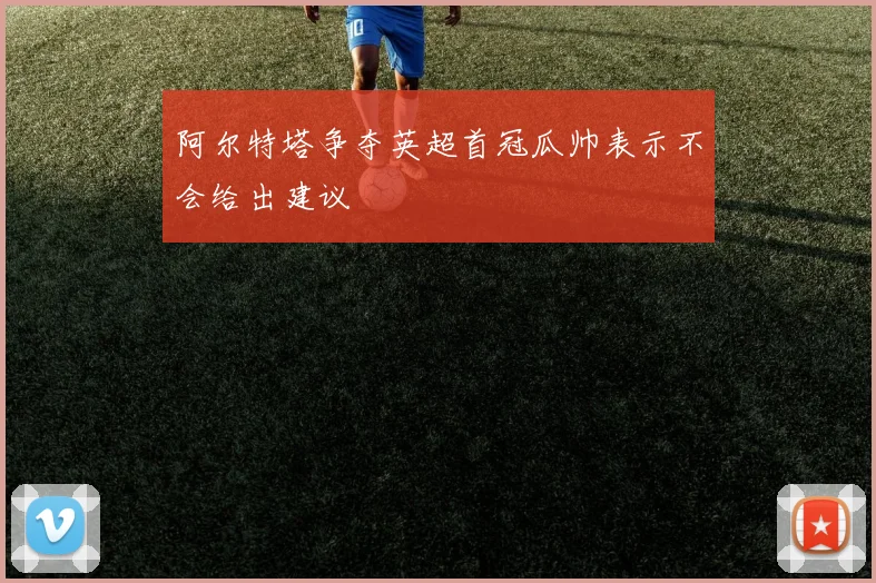 阿尔特塔争夺英超首冠瓜帅表示不会给出建议