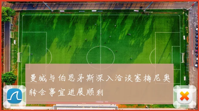 曼城与伯恩茅斯深入洽谈塞梅尼奥转会事宜进展顺利