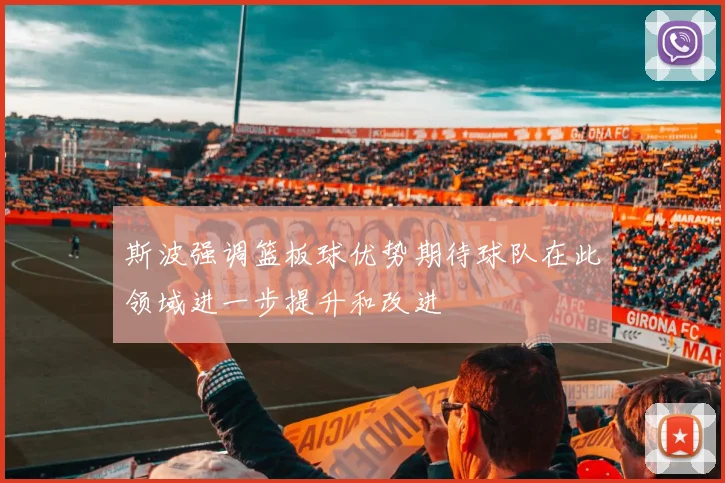 斯波强调篮板球优势期待球队在此领域进一步提升和改进
