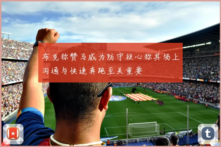 布克称赞马威为防守核心称其场上沟通与快速奔跑至关重要