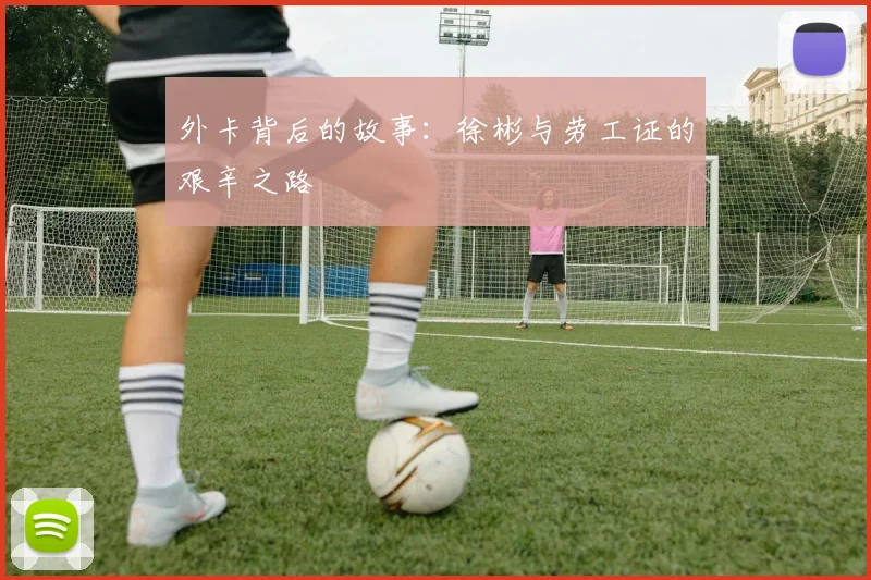 外卡背后的故事：徐彬与劳工证的艰辛之路