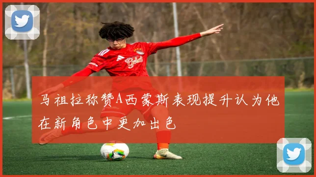 马祖拉称赞A西蒙斯表现提升认为他在新角色中更加出色