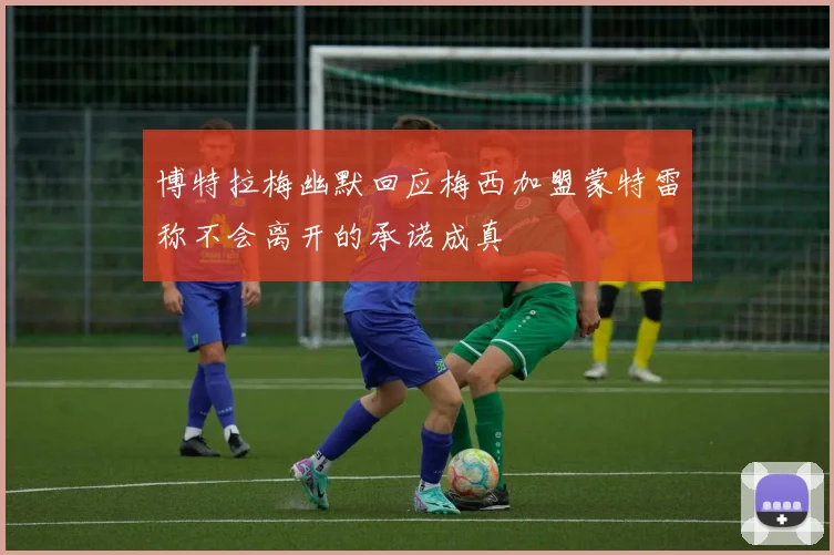 博特拉梅幽默回应梅西加盟蒙特雷称不会离开的承诺成真