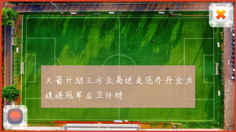 火箭计划三方交易送走范乔丹全力追逐冠军后卫怀特