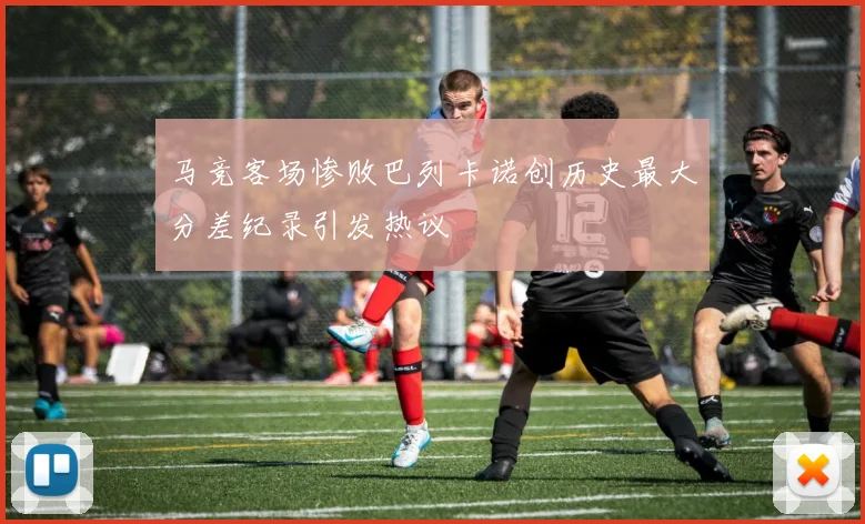 马竞客场惨败巴列卡诺创历史最大分差纪录引发热议