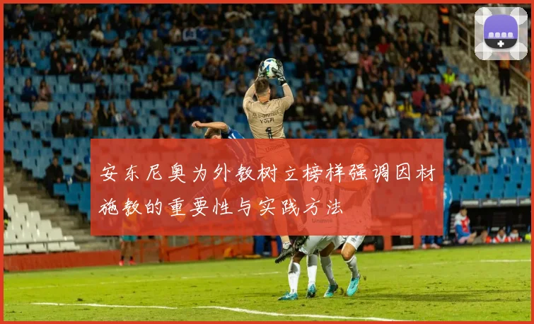 安东尼奥为外教树立榜样强调因材施教的重要性与实践方法