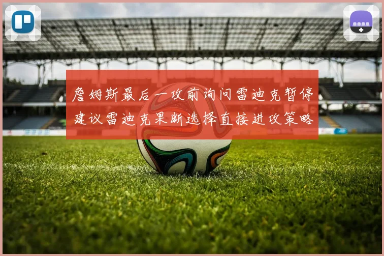 詹姆斯最后一攻前询问雷迪克暂停建议雷迪克果断选择直接进攻策略