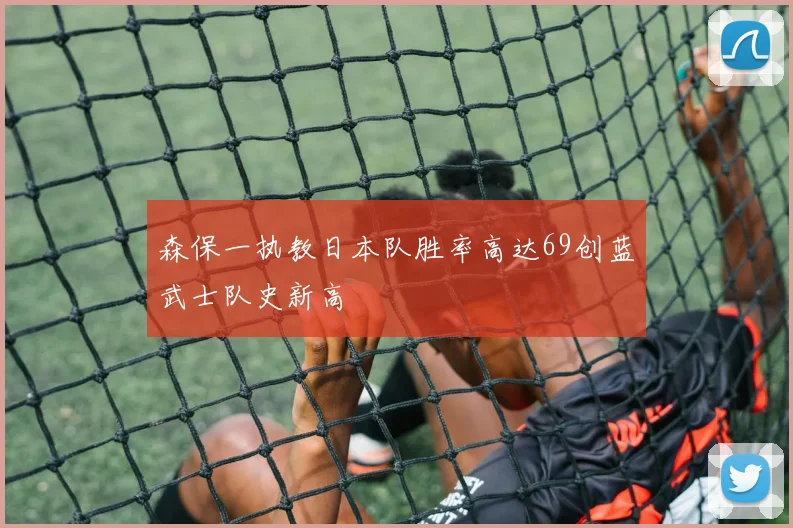 森保一执教日本队胜率高达69创蓝武士队史新高