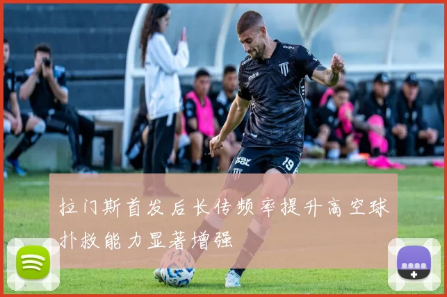 拉门斯首发后长传频率提升高空球扑救能力显著增强