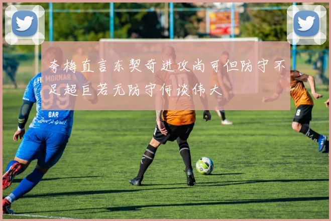 夸梅直言东契奇进攻尚可但防守不足超巨若无防守何谈伟大