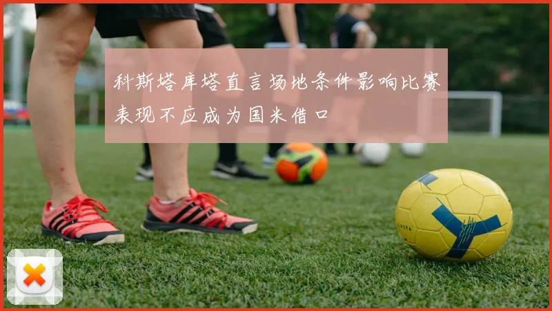 科斯塔库塔直言场地条件影响比赛表现不应成为国米借口